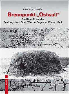 Klar, Uwe; Vogel, André: Brennpunkt „Ostwall“ - Die Kämpfe um die Festungsfront Oder-Warthe-Bogen im Winter 1945